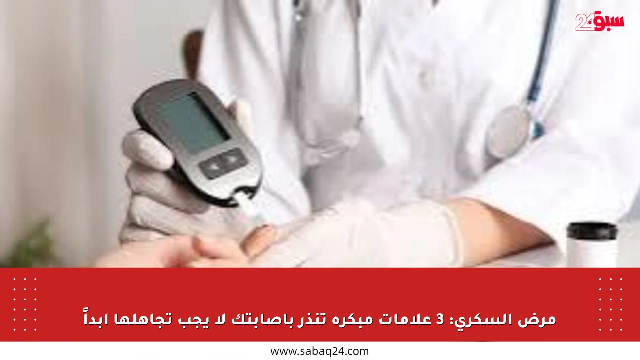 مرض السكري: 3 علامات مبكرة تنذر بإصابتك لا يجب تجاهلها أبداً